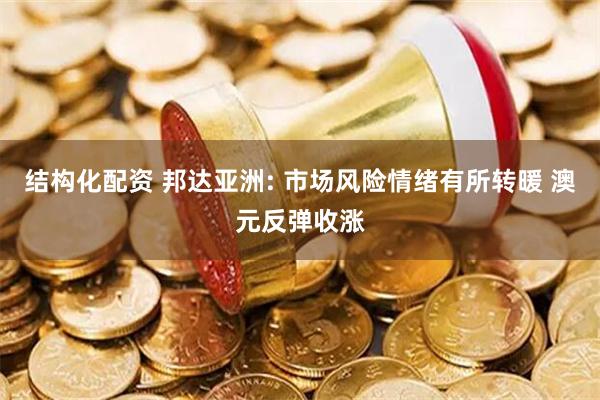 结构化配资 邦达亚洲: 市场风险情绪有所转暖 澳元反弹收涨