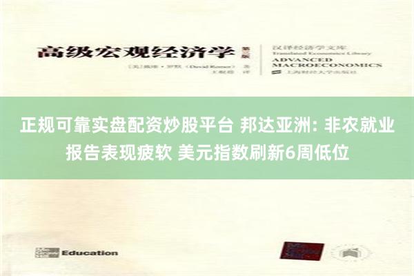 正规可靠实盘配资炒股平台 邦达亚洲: 非农就业报告表现疲软 美元指数刷新6周低位