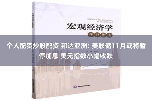 个人配资炒股配资 邦达亚洲: 美联储11月或将暂停加息 美元指数小幅收跌