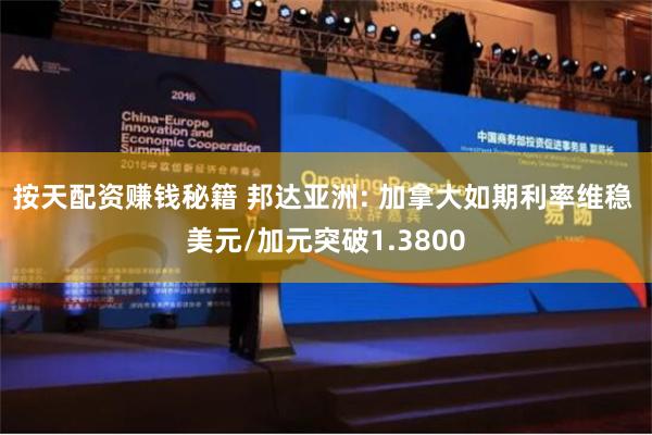 按天配资赚钱秘籍 邦达亚洲: 加拿大如期利率维稳 美元/加元突破1.3800
