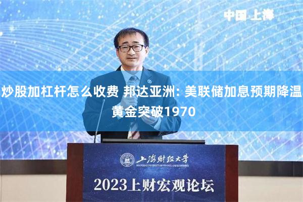 炒股加杠杆怎么收费 邦达亚洲: 美联储加息预期降温 黄金突破1970