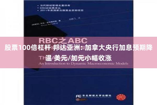 股票100倍杠杆 邦达亚洲: 加拿大央行加息预期降温 美元/加元小幅收涨