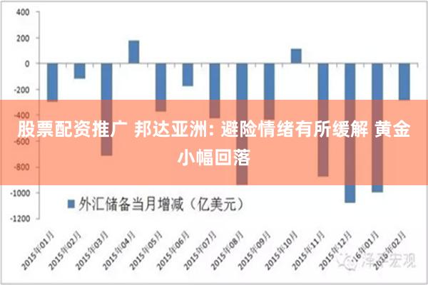 股票配资推广 邦达亚洲: 避险情绪有所缓解 黄金小幅回落