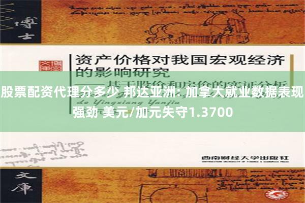 股票配资代理分多少 邦达亚洲: 加拿大就业数据表现强劲 美元/加元失守1.3700