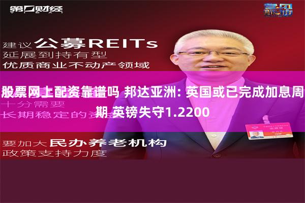 股票网上配资靠谱吗 邦达亚洲: 英国或已完成加息周期 英镑失守1.2200