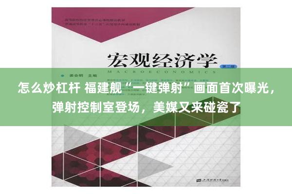 怎么炒杠杆 福建舰“一键弹射”画面首次曝光，弹射控制室登场，美媒又来碰瓷了