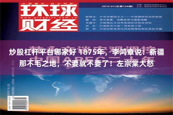 炒股杠杆平台哪家好 1875年，李鸿章说：新疆那不毛之地，不要就不要了！左宗棠大怒