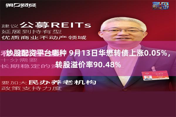 炒股配资平台哪种 9月13日华懋转债上涨0.05%，转股溢价率90.48%