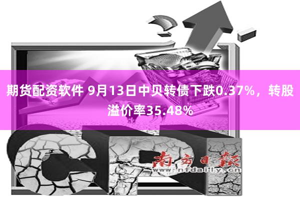期货配资软件 9月13日中贝转债下跌0.37%，转股溢价率35.48%