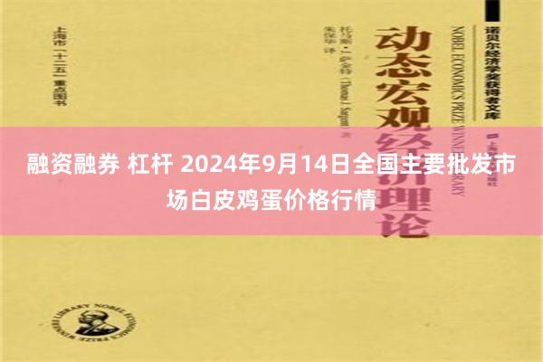 融资融券 杠杆 2024年9月14日全国主要批发市场白皮鸡蛋价格行情