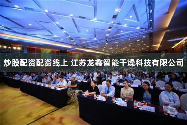 炒股配资配资线上 江苏龙鑫智能干燥科技有限公司