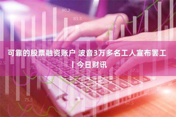 可靠的股票融资账户 波音3万多名工人宣布罢工 丨今日财讯
