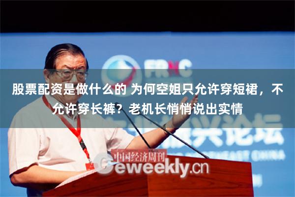 股票配资是做什么的 为何空姐只允许穿短裙，不允许穿长裤？老机长悄悄说出实情