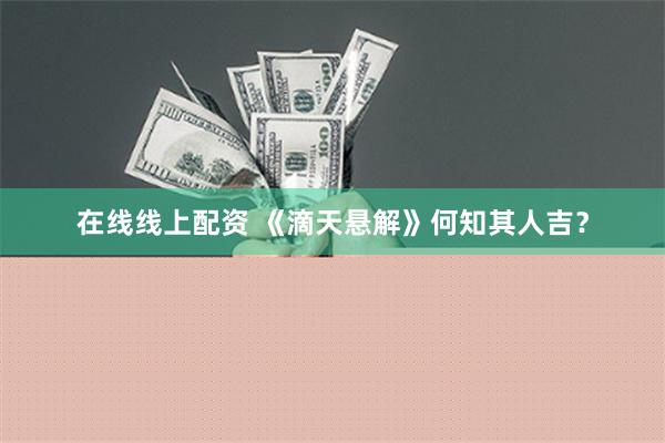 在线线上配资 《滴天悬解》何知其人吉？