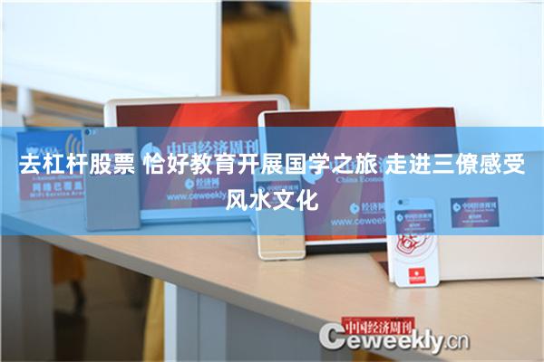 去杠杆股票 恰好教育开展国学之旅 走进三僚感受风水文化