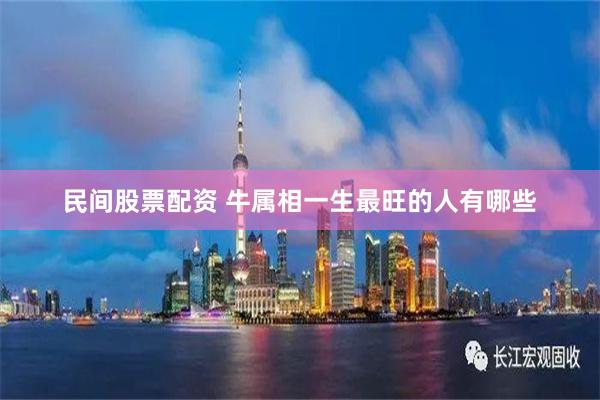 民间股票配资 牛属相一生最旺的人有哪些