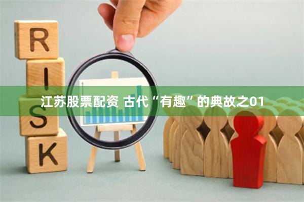 江苏股票配资 古代“有趣”的典故之01