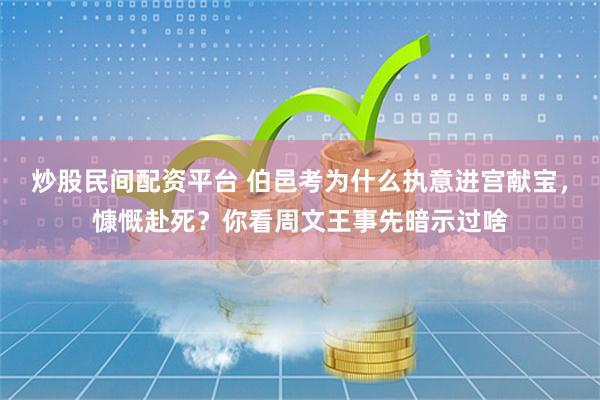 炒股民间配资平台 伯邑考为什么执意进宫献宝，慷慨赴死？你看周文王事先暗示过啥