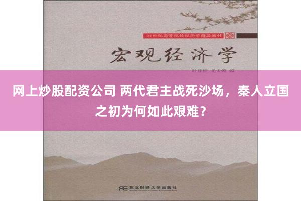 网上炒股配资公司 两代君主战死沙场，秦人立国之初为何如此艰难？