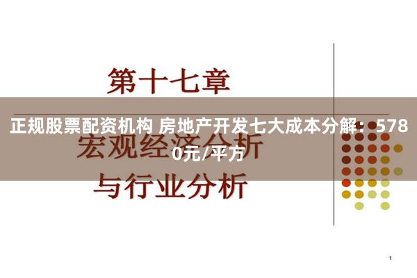 正规股票配资机构 房地产开发七大成本分解：5780元/平方