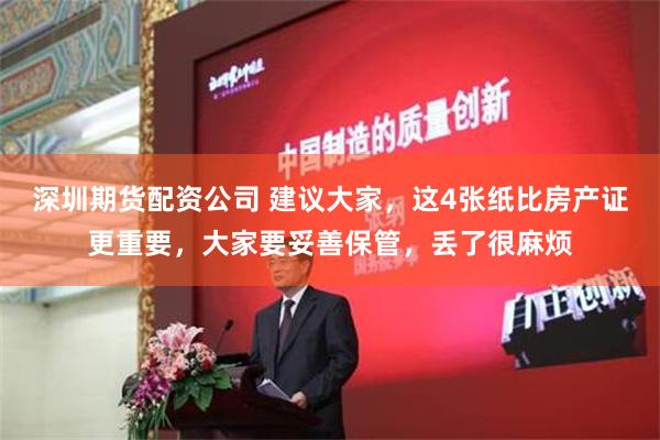 深圳期货配资公司 建议大家，这4张纸比房产证更重要，大家要妥善保管，丢了很麻烦