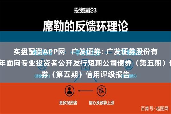 实盘配资APP网 广发证券: 广发证券股份有限公司2024年面向专业投资者公开发行短期公司债券(第五期)信用评级报告