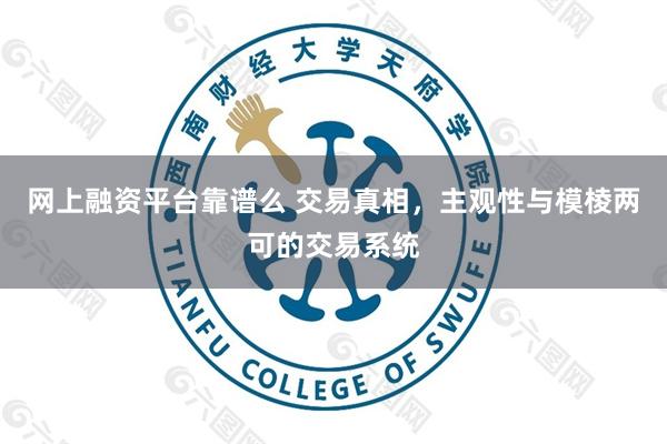 网上融资平台靠谱么 交易真相，主观性与模棱两可的交易系统