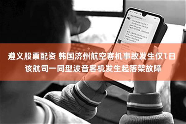 遵义股票配资 韩国济州航空客机事故发生仅1日 该航司一同型波音客机发生起落架故障