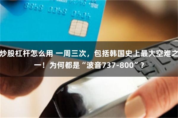 炒股杠杆怎么用 一周三次，包括韩国史上最大空难之一！为何都是“波音737-800”？