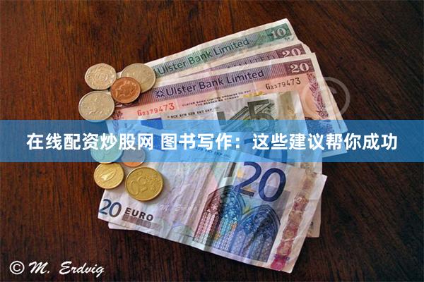 在线配资炒股网 图书写作：这些建议帮你成功