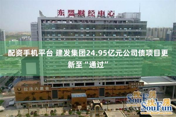 配资手机平台 建发集团24.95亿元公司债项目更新至“通过”