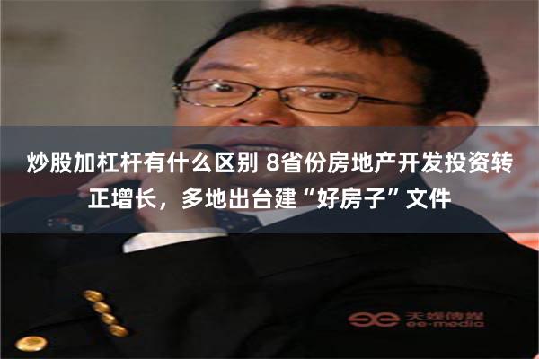 炒股加杠杆有什么区别 8省份房地产开发投资转正增长，多地出台建“好房子”文件