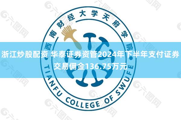 浙江炒股配资 华泰证券资管2024年下半年支付证券交易佣金136.75万元