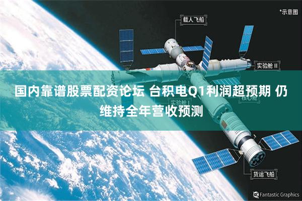 国内靠谱股票配资论坛 台积电Q1利润超预期 仍维持全年营收预测