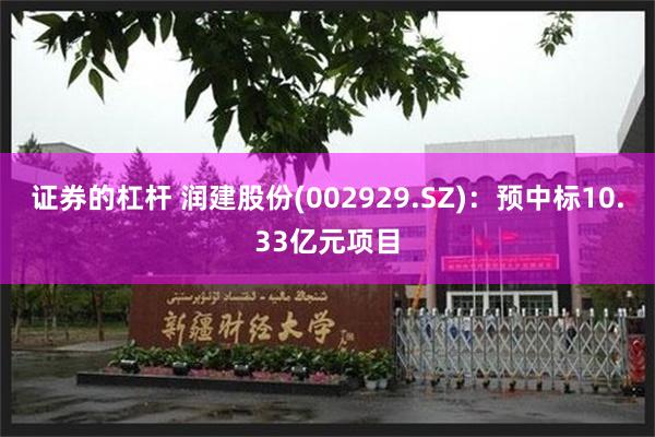 证券的杠杆 润建股份(002929.SZ)：预中标10.33亿元项目