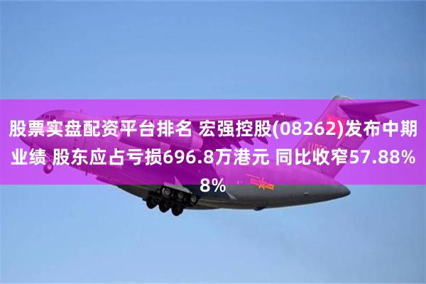 股票实盘配资平台排名 宏强控股(08262)发布中期业绩 股东应占亏损696.8万港元 同比收窄57.88%