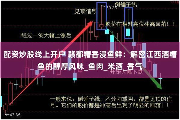 配资炒股线上开户 赣鄱糟香浸鱼鲜：解密江西酒糟鱼的醇厚风味_鱼肉_米酒_香气