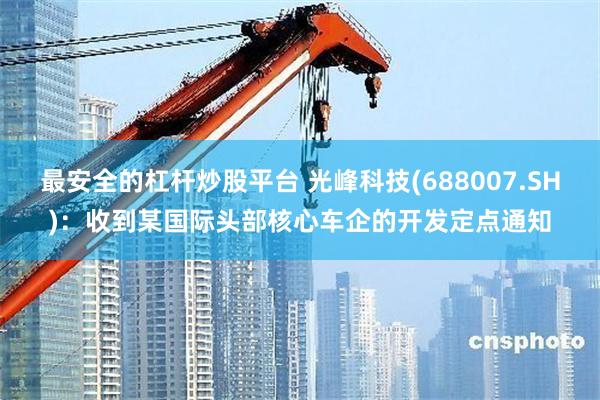 最安全的杠杆炒股平台 光峰科技(688007.SH)：收到某国际头部核心车企的开发定点通知