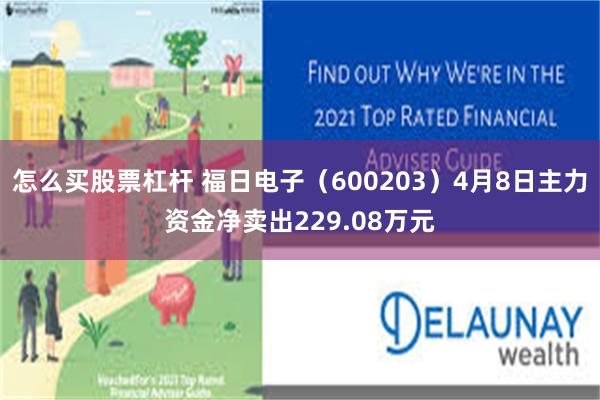 怎么买股票杠杆 福日电子（600203）4月8日主力资金净卖出229.08万元