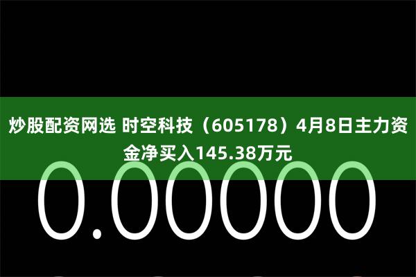 炒股配资网选 时空科技（605178）4月8日主力资金净买入145.38万元