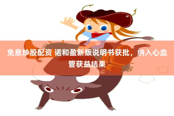 免息炒股配资 诺和盈新版说明书获批，纳入心血管获益结果