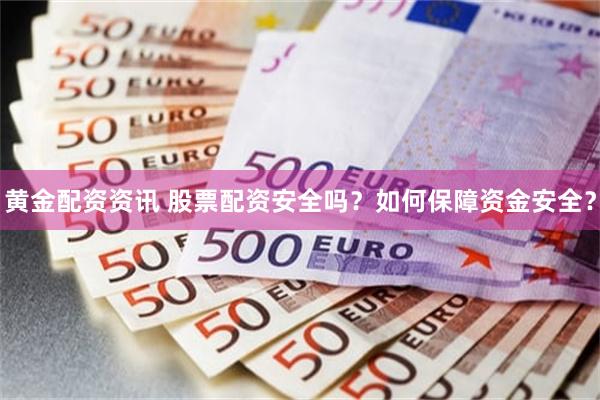 黄金配资资讯 股票配资安全吗？如何保障资金安全？