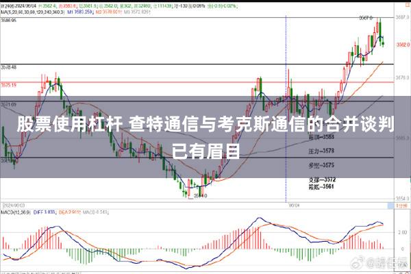 股票使用杠杆 查特通信与考克斯通信的合并谈判已有眉目