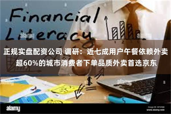 正规实盘配资公司 调研：近七成用户午餐依赖外卖 超60%的城市消费者下单品质外卖首选京东
