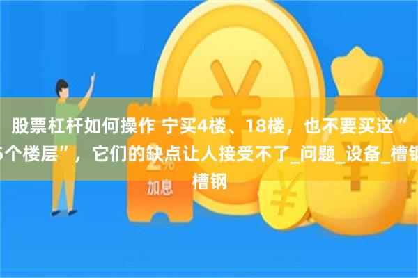 股票杠杆如何操作 宁买4楼、18楼，也不要买这“5个楼层”，它们的缺点让人接受不了_问题_设备_槽钢