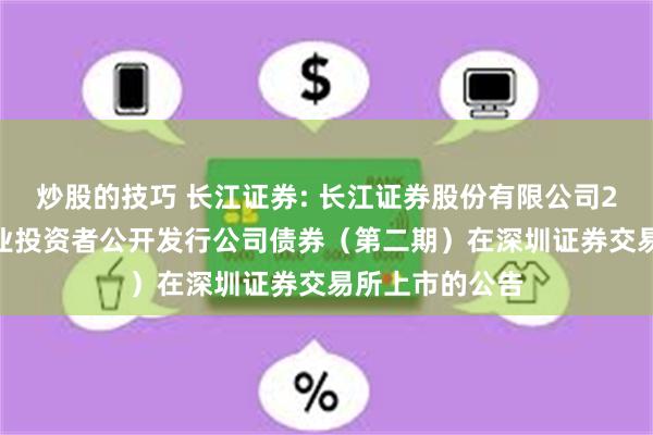 炒股的技巧 长江证券: 长江证券股份有限公司2025年面向专业投资者公开发行公司债券(第二期)在深圳证券交易所上市的公告