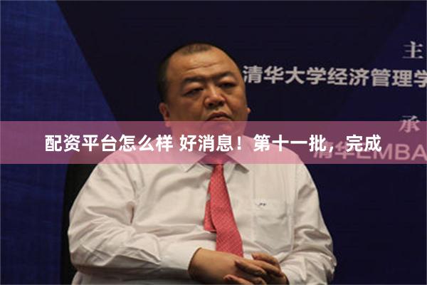 配资平台怎么样 好消息！第十一批，完成