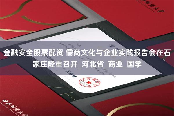 金融安全股票配资 儒商文化与企业实践报告会在石家庄隆重召开_河北省_商业_国学
