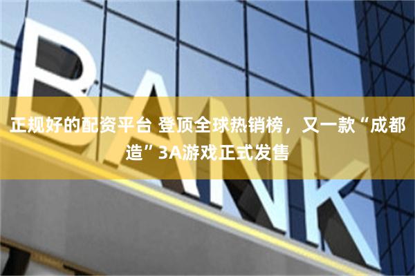 正规好的配资平台 登顶全球热销榜，又一款“成都造”3A游戏正式发售