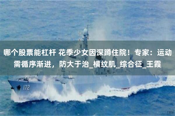 哪个股票能杠杆 花季少女因深蹲住院！专家：运动需循序渐进，防大于治_横纹肌_综合征_王霞